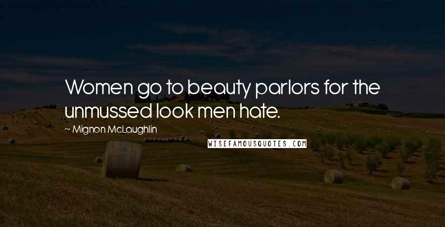 Mignon McLaughlin Quotes: Women go to beauty parlors for the unmussed look men hate.