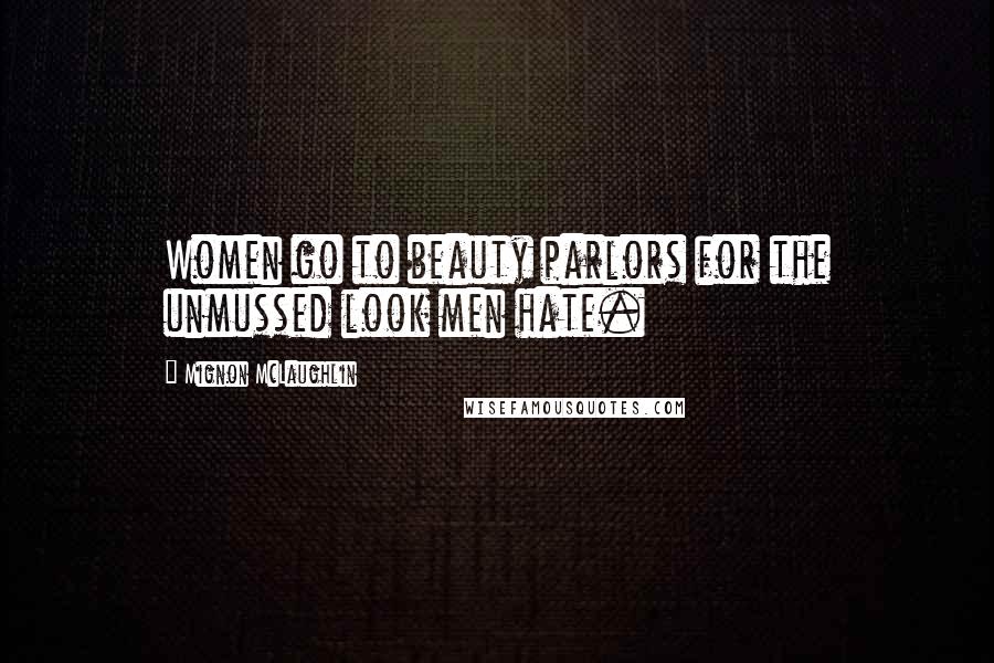 Mignon McLaughlin Quotes: Women go to beauty parlors for the unmussed look men hate.