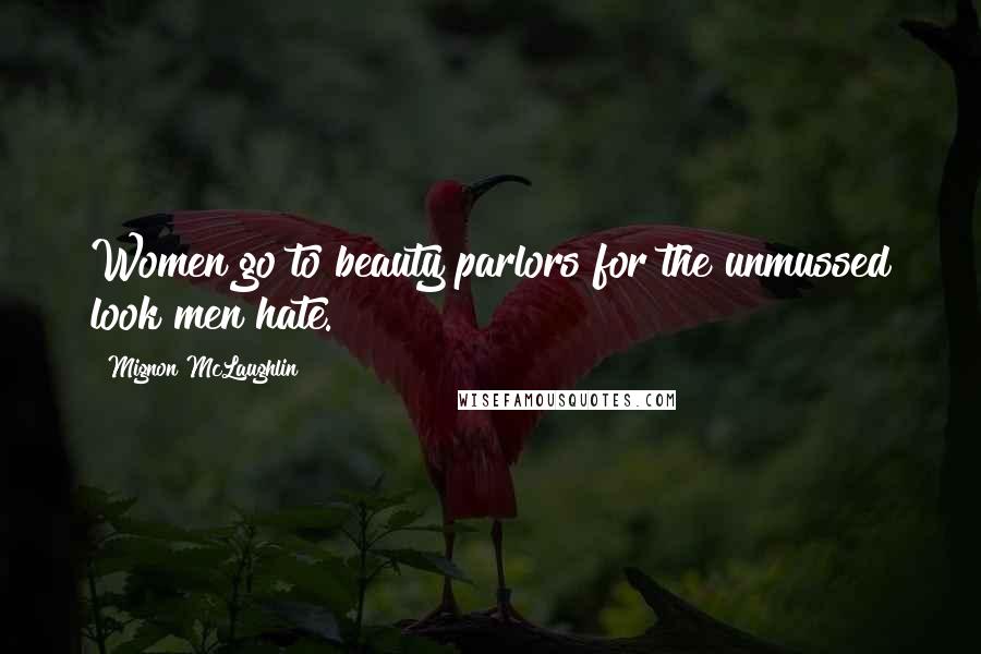 Mignon McLaughlin Quotes: Women go to beauty parlors for the unmussed look men hate.