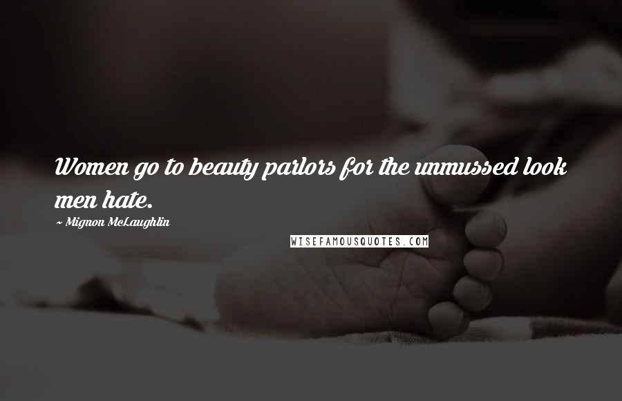Mignon McLaughlin Quotes: Women go to beauty parlors for the unmussed look men hate.