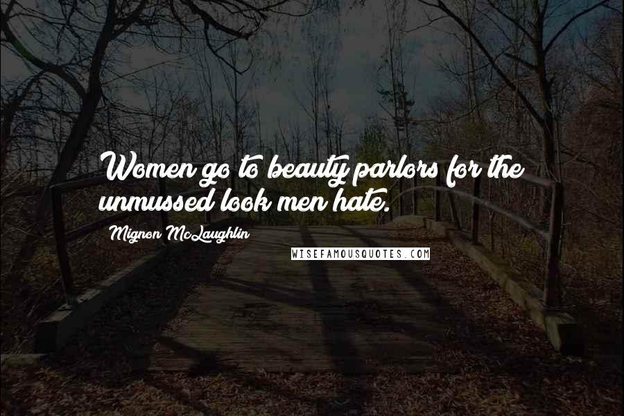 Mignon McLaughlin Quotes: Women go to beauty parlors for the unmussed look men hate.