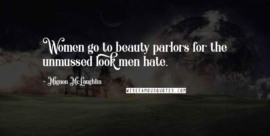 Mignon McLaughlin Quotes: Women go to beauty parlors for the unmussed look men hate.