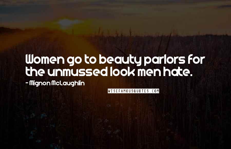 Mignon McLaughlin Quotes: Women go to beauty parlors for the unmussed look men hate.