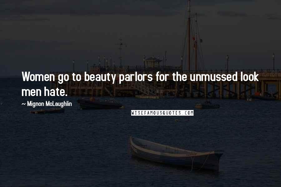 Mignon McLaughlin Quotes: Women go to beauty parlors for the unmussed look men hate.