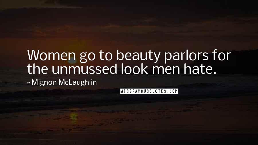 Mignon McLaughlin Quotes: Women go to beauty parlors for the unmussed look men hate.