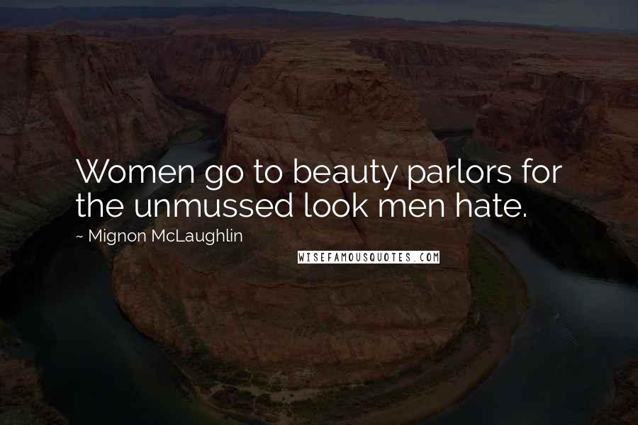 Mignon McLaughlin Quotes: Women go to beauty parlors for the unmussed look men hate.