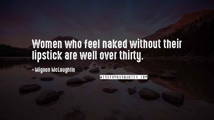 Mignon McLaughlin Quotes: Women who feel naked without their lipstick are well over thirty.