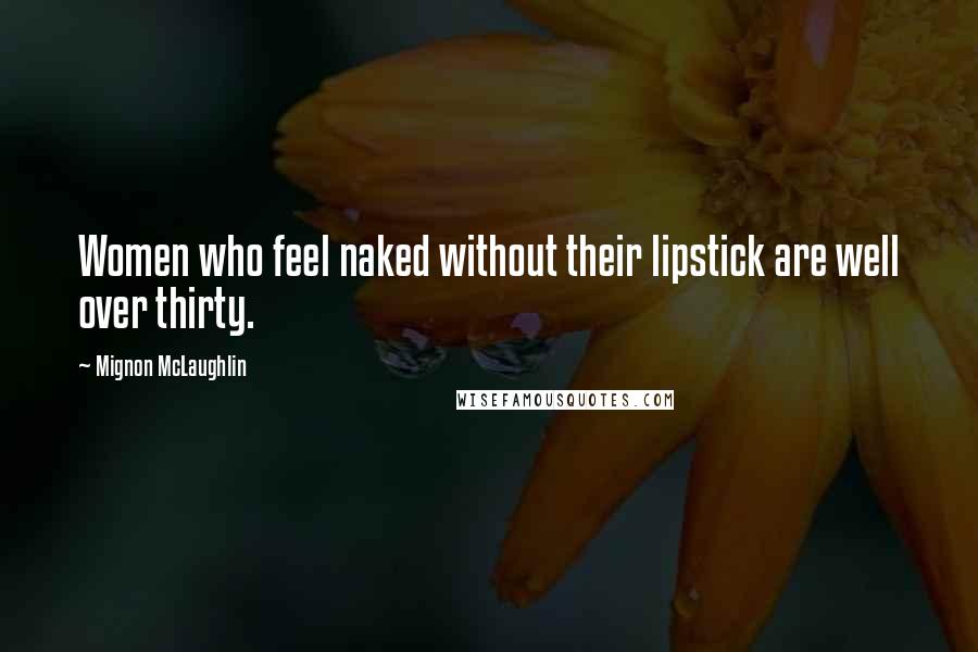 Mignon McLaughlin Quotes: Women who feel naked without their lipstick are well over thirty.