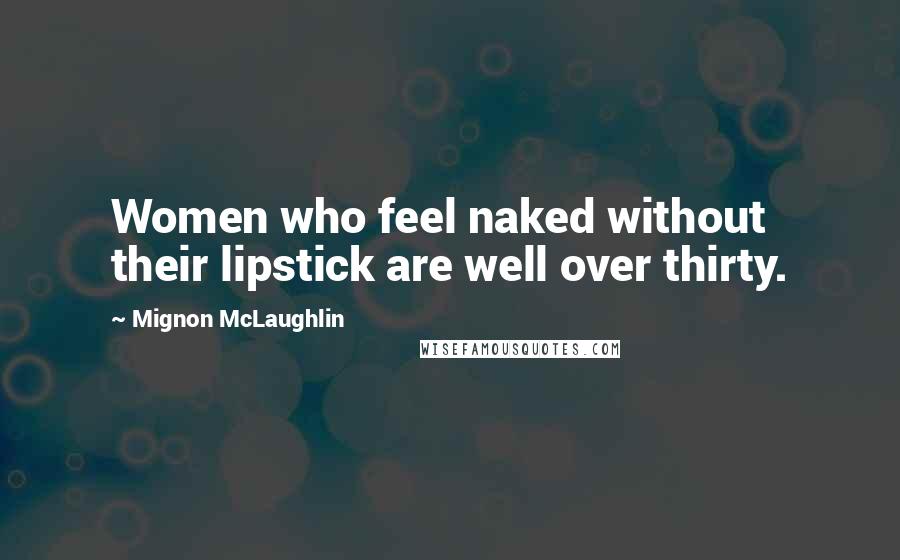 Mignon McLaughlin Quotes: Women who feel naked without their lipstick are well over thirty.