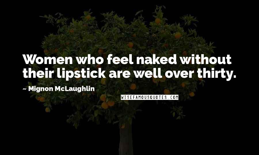 Mignon McLaughlin Quotes: Women who feel naked without their lipstick are well over thirty.