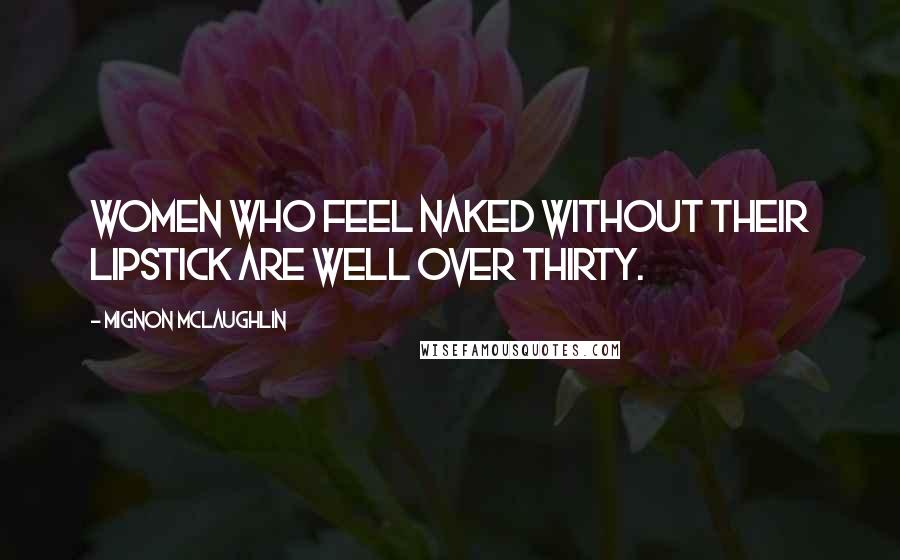 Mignon McLaughlin Quotes: Women who feel naked without their lipstick are well over thirty.