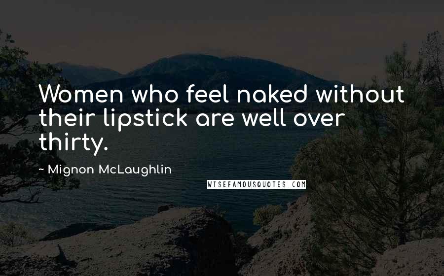 Mignon McLaughlin Quotes: Women who feel naked without their lipstick are well over thirty.