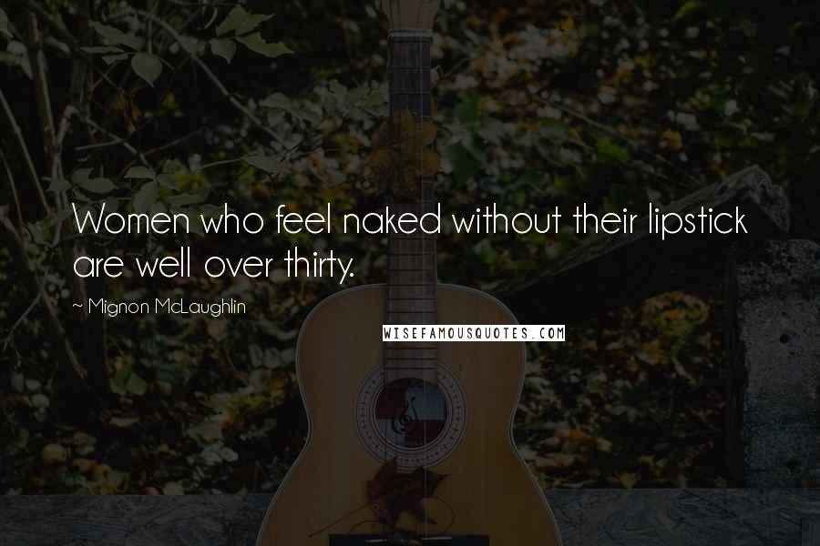 Mignon McLaughlin Quotes: Women who feel naked without their lipstick are well over thirty.