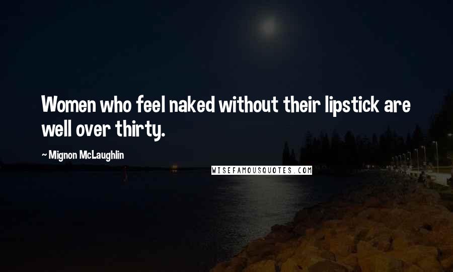 Mignon McLaughlin Quotes: Women who feel naked without their lipstick are well over thirty.