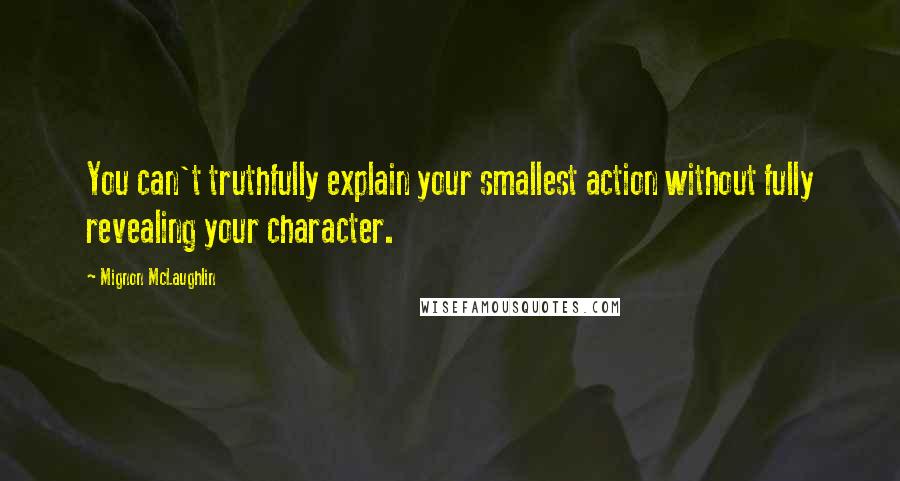 Mignon McLaughlin Quotes: You can't truthfully explain your smallest action without fully revealing your character.