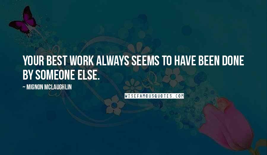 Mignon McLaughlin Quotes: Your best work always seems to have been done by someone else.