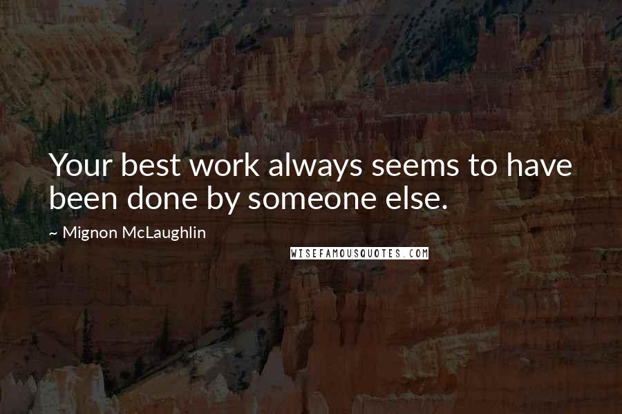 Mignon McLaughlin Quotes: Your best work always seems to have been done by someone else.