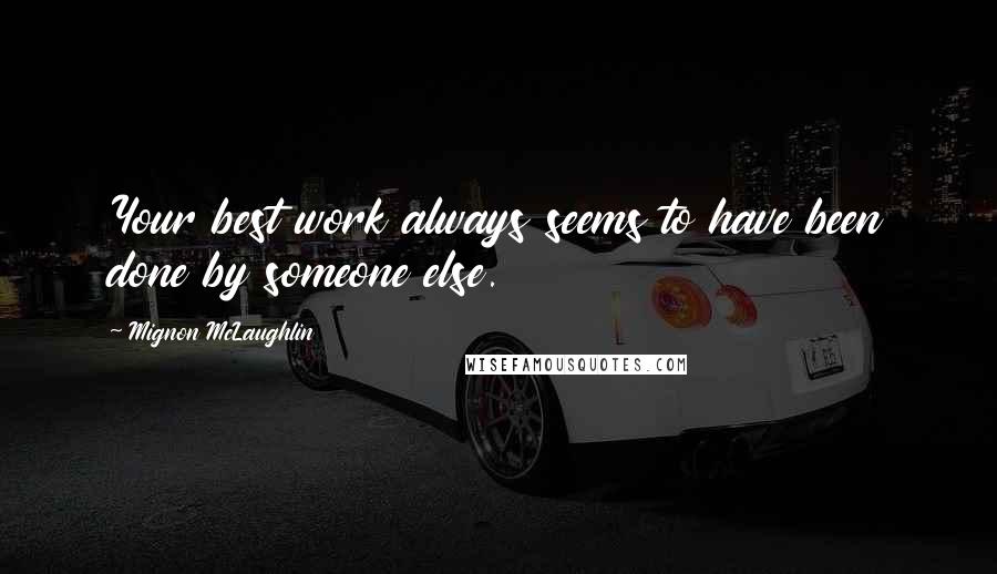 Mignon McLaughlin Quotes: Your best work always seems to have been done by someone else.