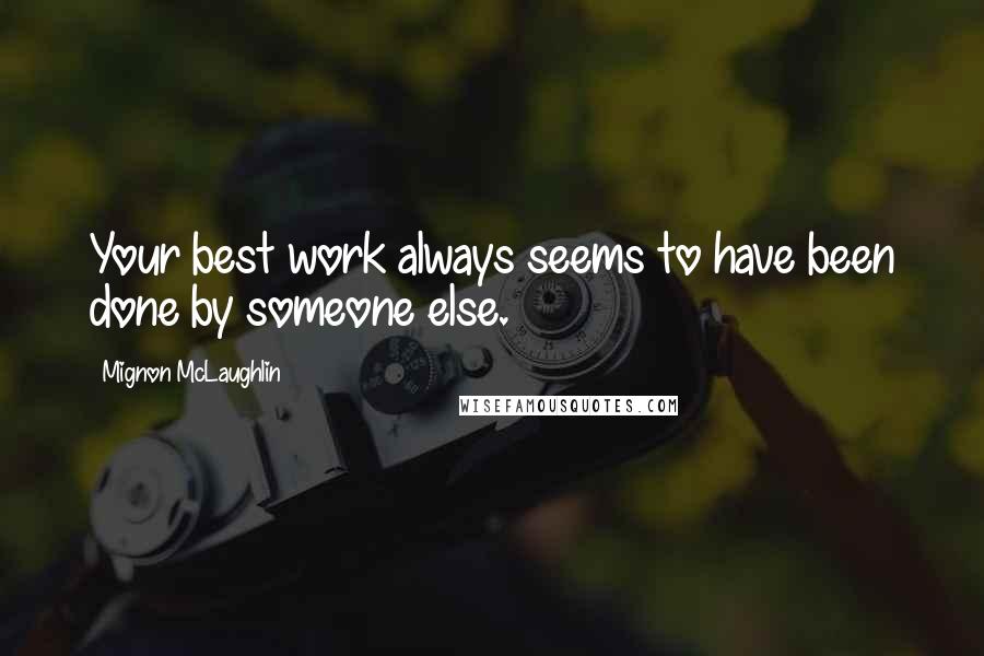 Mignon McLaughlin Quotes: Your best work always seems to have been done by someone else.