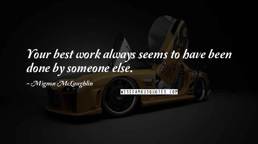 Mignon McLaughlin Quotes: Your best work always seems to have been done by someone else.