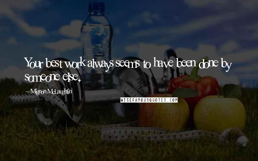 Mignon McLaughlin Quotes: Your best work always seems to have been done by someone else.