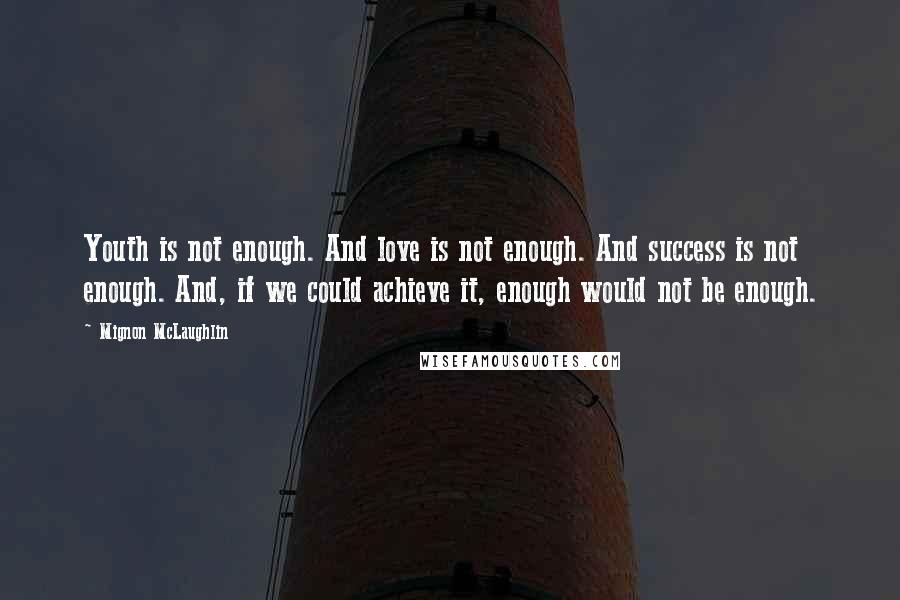 Mignon McLaughlin Quotes: Youth is not enough. And love is not enough. And success is not enough. And, if we could achieve it, enough would not be enough.