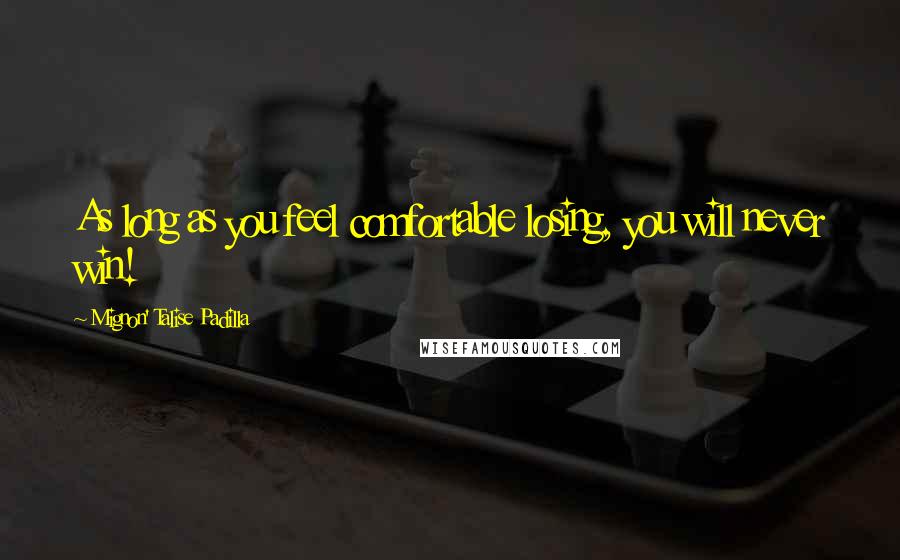 Mignon' Talise Padilla Quotes: As long as you feel comfortable losing, you will never win!