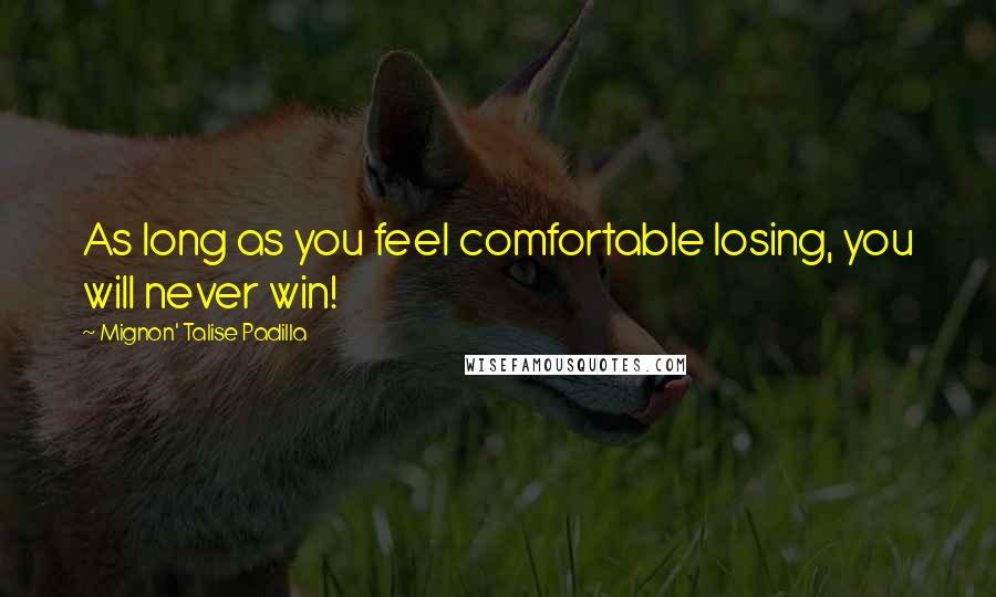 Mignon' Talise Padilla Quotes: As long as you feel comfortable losing, you will never win!