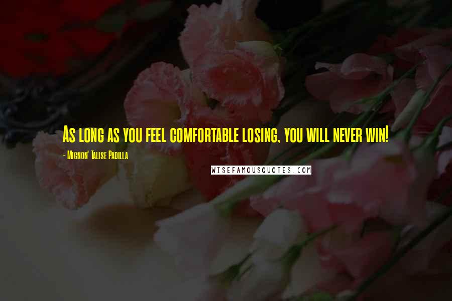 Mignon' Talise Padilla Quotes: As long as you feel comfortable losing, you will never win!