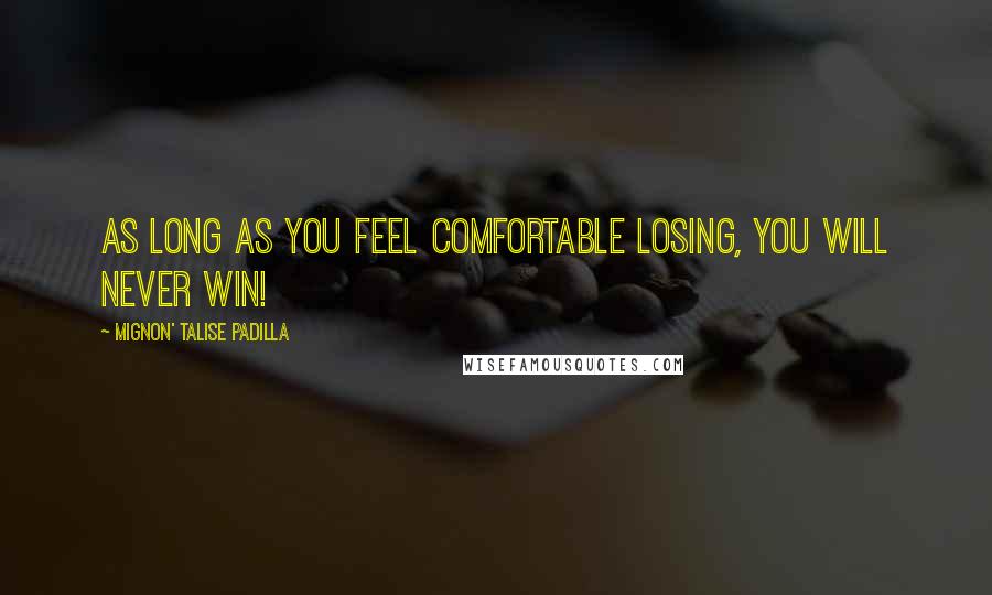 Mignon' Talise Padilla Quotes: As long as you feel comfortable losing, you will never win!