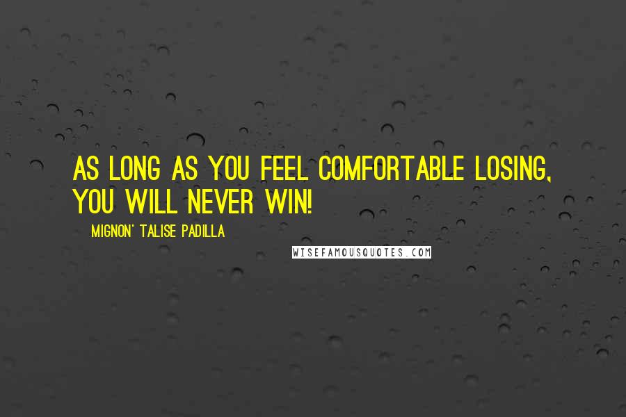 Mignon' Talise Padilla Quotes: As long as you feel comfortable losing, you will never win!