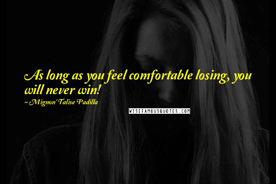 Mignon' Talise Padilla Quotes: As long as you feel comfortable losing, you will never win!