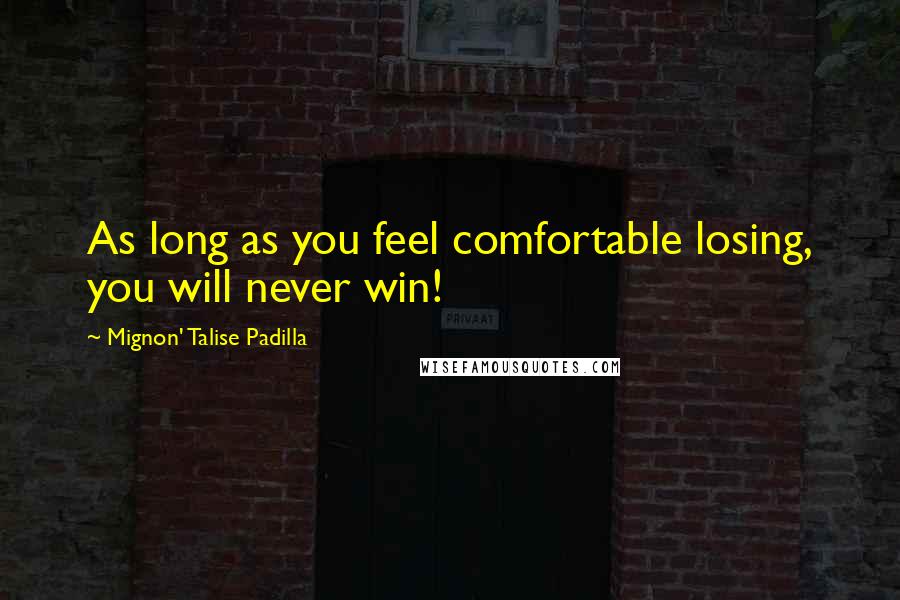 Mignon' Talise Padilla Quotes: As long as you feel comfortable losing, you will never win!