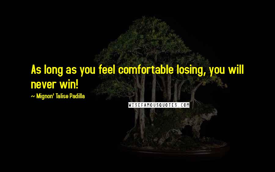 Mignon' Talise Padilla Quotes: As long as you feel comfortable losing, you will never win!