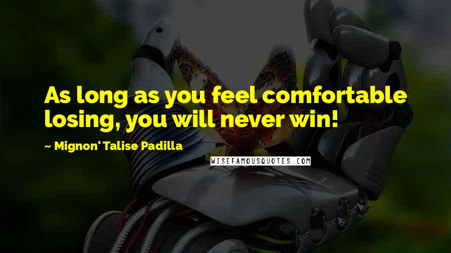 Mignon' Talise Padilla Quotes: As long as you feel comfortable losing, you will never win!