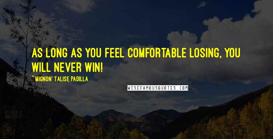 Mignon' Talise Padilla Quotes: As long as you feel comfortable losing, you will never win!