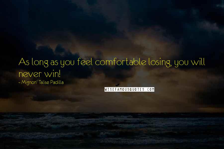 Mignon' Talise Padilla Quotes: As long as you feel comfortable losing, you will never win!