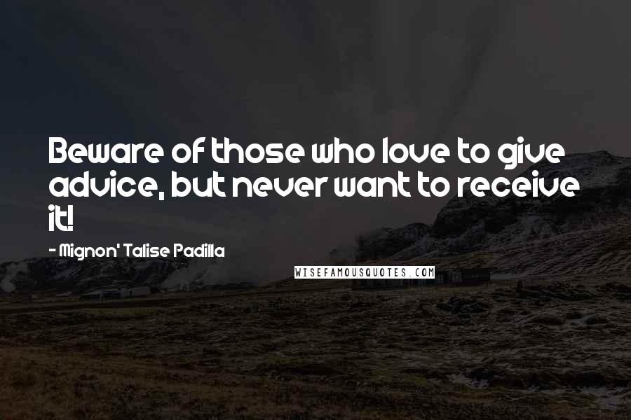 Mignon' Talise Padilla Quotes: Beware of those who love to give advice, but never want to receive it!