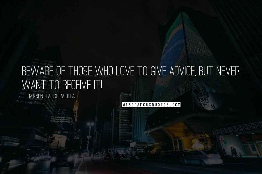 Mignon' Talise Padilla Quotes: Beware of those who love to give advice, but never want to receive it!