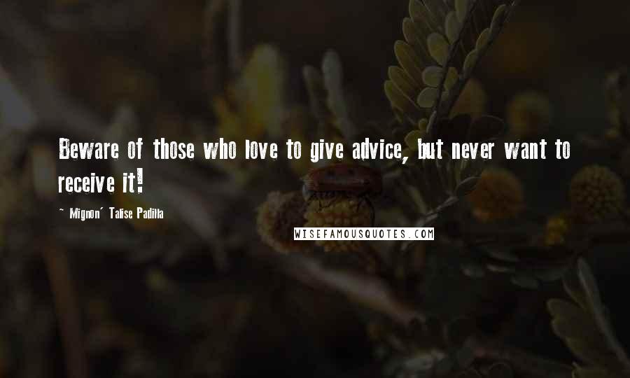 Mignon' Talise Padilla Quotes: Beware of those who love to give advice, but never want to receive it!