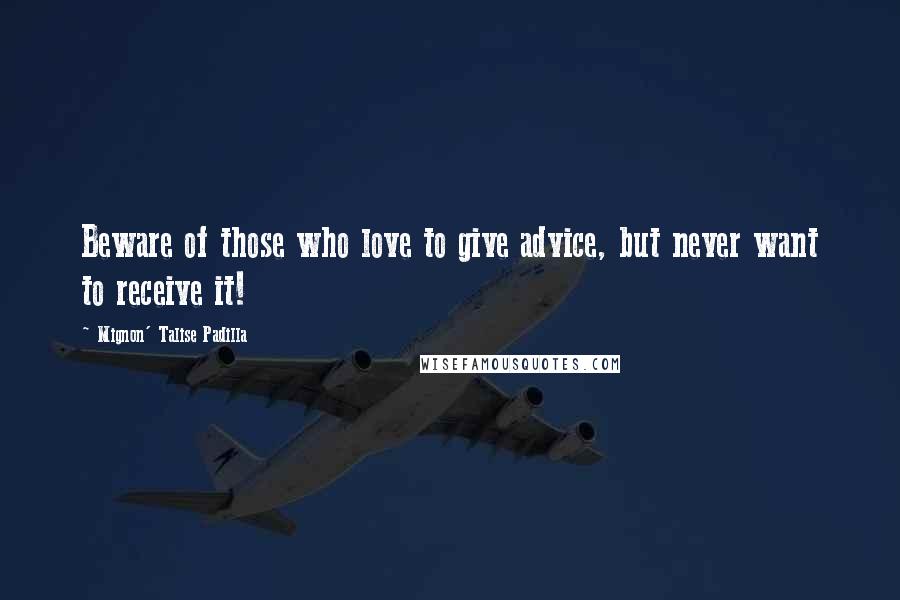 Mignon' Talise Padilla Quotes: Beware of those who love to give advice, but never want to receive it!