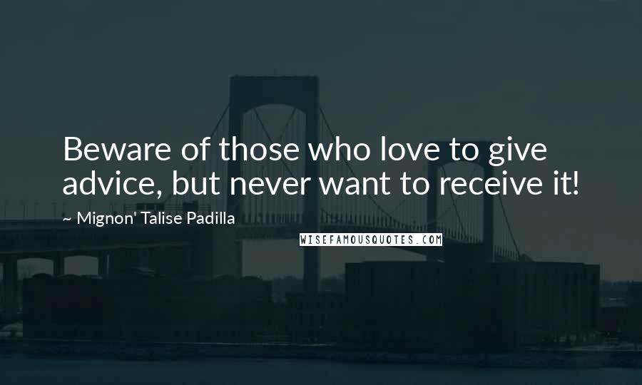 Mignon' Talise Padilla Quotes: Beware of those who love to give advice, but never want to receive it!