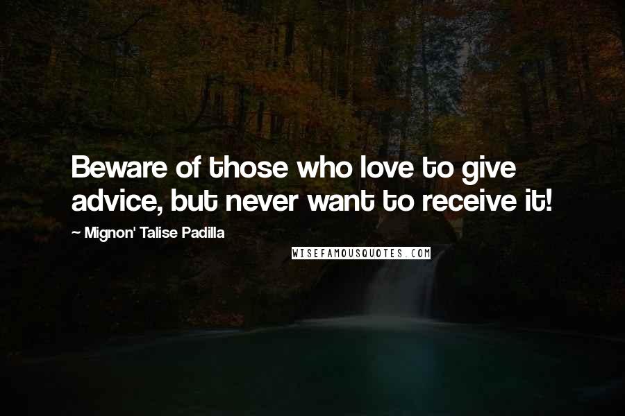 Mignon' Talise Padilla Quotes: Beware of those who love to give advice, but never want to receive it!