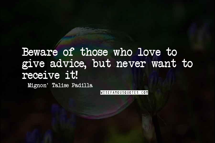 Mignon' Talise Padilla Quotes: Beware of those who love to give advice, but never want to receive it!