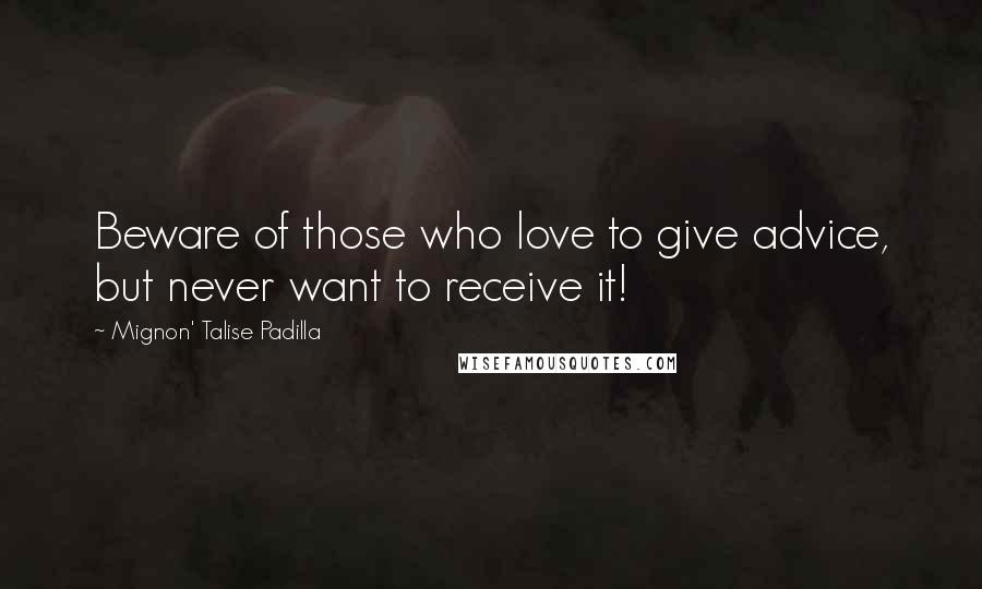 Mignon' Talise Padilla Quotes: Beware of those who love to give advice, but never want to receive it!