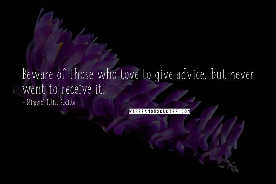 Mignon' Talise Padilla Quotes: Beware of those who love to give advice, but never want to receive it!