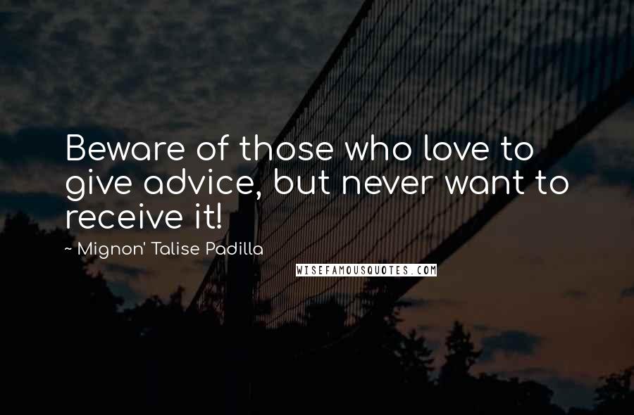 Mignon' Talise Padilla Quotes: Beware of those who love to give advice, but never want to receive it!