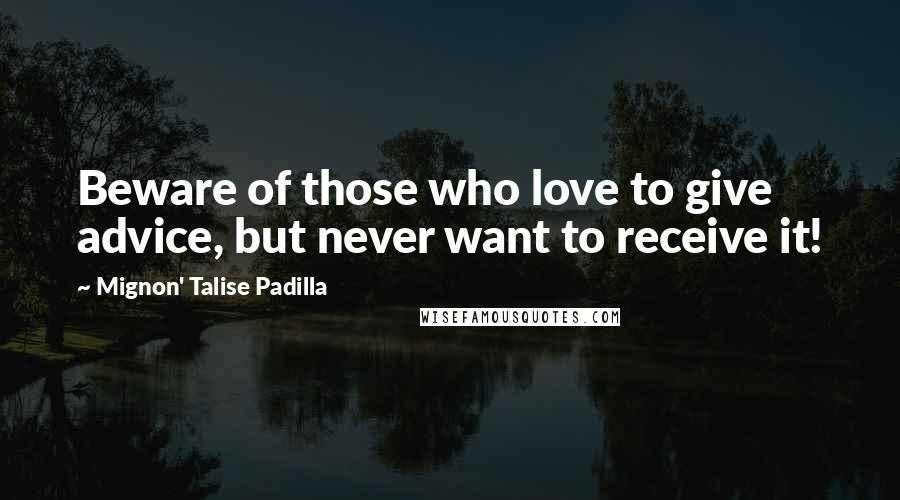 Mignon' Talise Padilla Quotes: Beware of those who love to give advice, but never want to receive it!