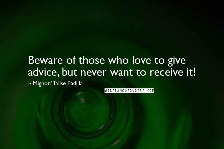 Mignon' Talise Padilla Quotes: Beware of those who love to give advice, but never want to receive it!