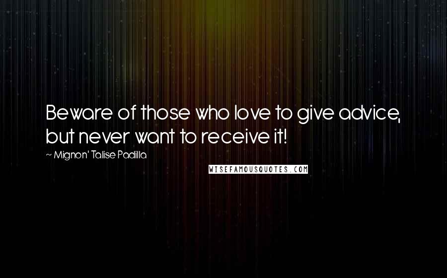 Mignon' Talise Padilla Quotes: Beware of those who love to give advice, but never want to receive it!